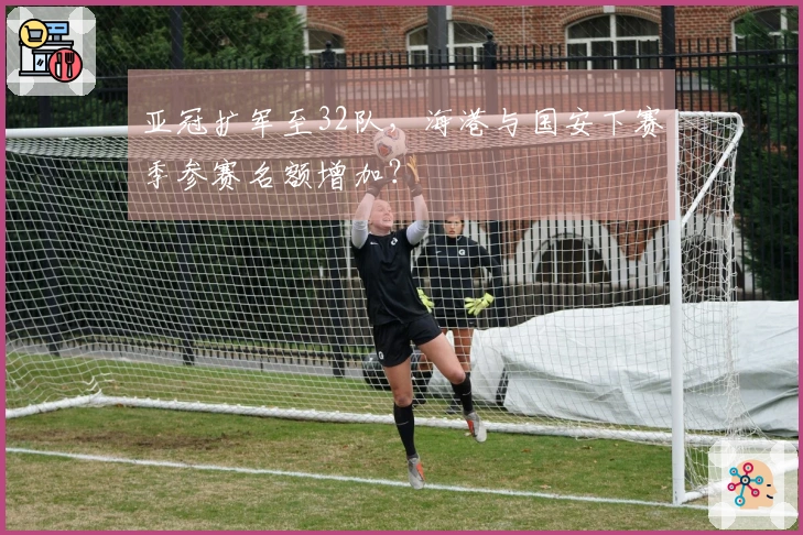 亚冠扩军至32队，海港与国安下赛季参赛名额增加？