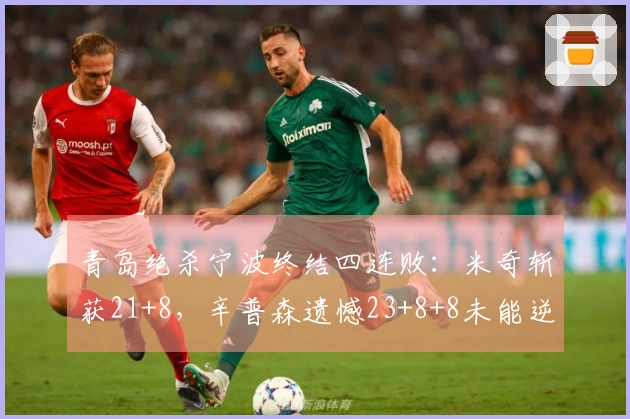 青岛绝杀宁波终结四连败:米奇斩获21+8,辛普森遗憾23+8+8未能逆转